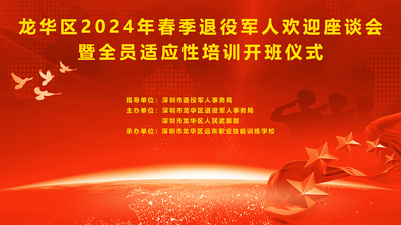 龙华区开展2024年春季退役军人欢迎座谈会暨全员适应性培训开班仪式